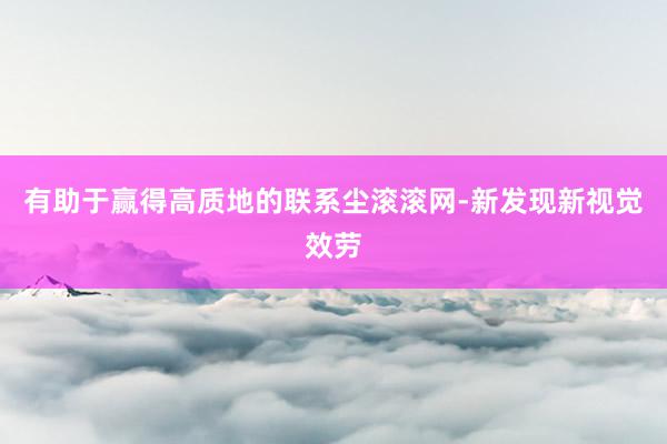 有助于赢得高质地的联系尘滚滚网-新发现新视觉效劳