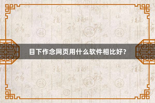 目下作念网页用什么软件相比好？