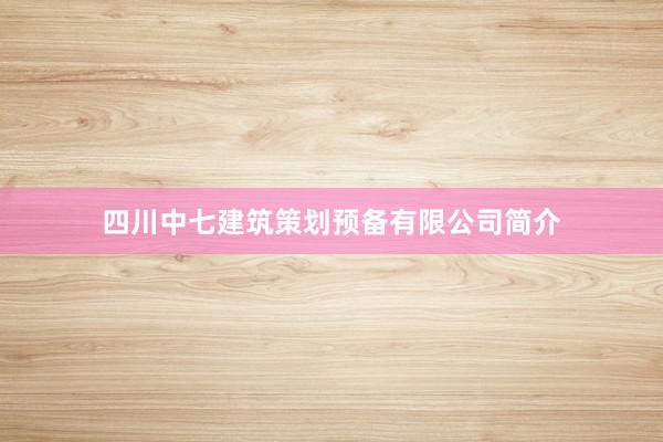 四川中七建筑策划预备有限公司简介