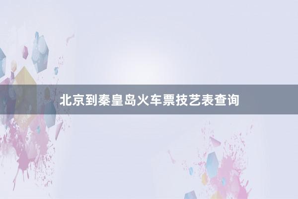 北京到秦皇岛火车票技艺表查询