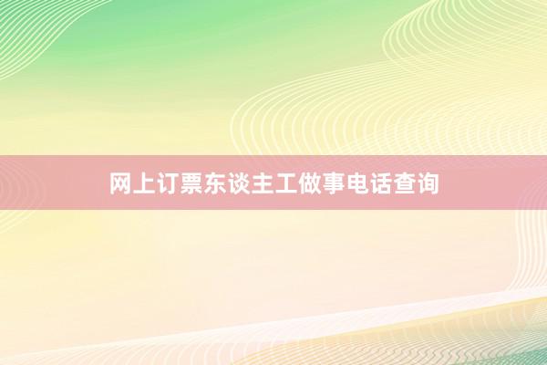 网上订票东谈主工做事电话查询