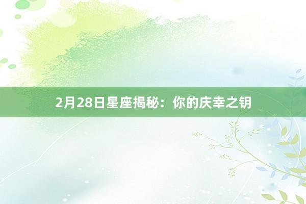 2月28日星座揭秘:你的庆幸之钥