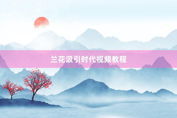 兰花汲引时代视频教程