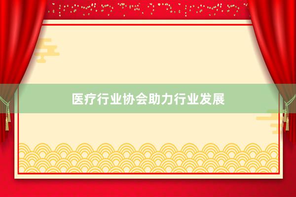 医疗行业协会助力行业发展
